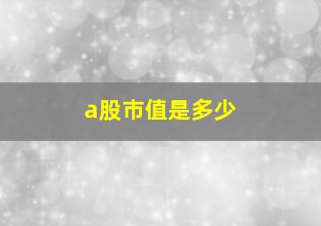 a股市值是多少