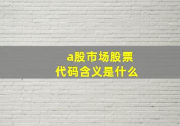 a股市场股票代码含义是什么