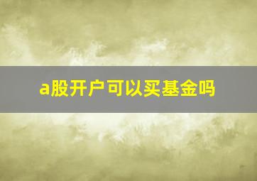 a股开户可以买基金吗