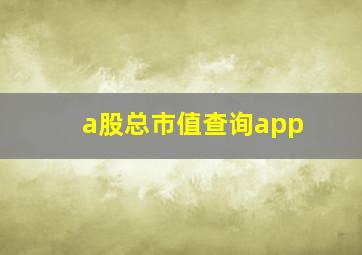 a股总市值查询app