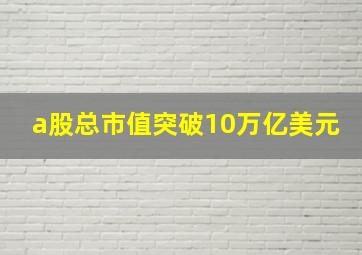 a股总市值突破10万亿美元