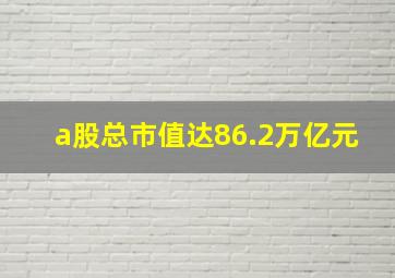 a股总市值达86.2万亿元