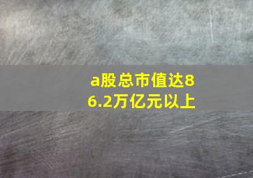 a股总市值达86.2万亿元以上