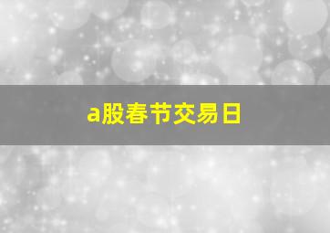 a股春节交易日