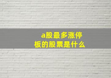 a股最多涨停板的股票是什么