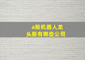 a股机器人龙头股有哪些公司