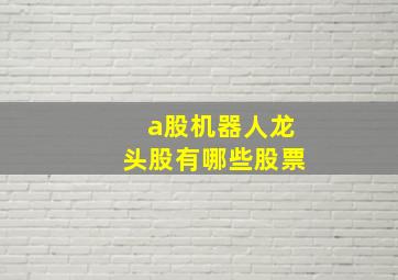 a股机器人龙头股有哪些股票