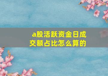 a股活跃资金日成交额占比怎么算的