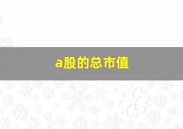 a股的总市值