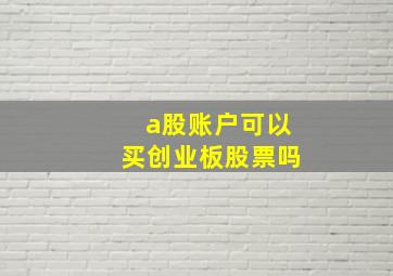 a股账户可以买创业板股票吗