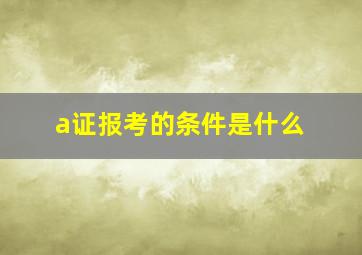 a证报考的条件是什么