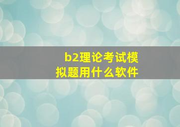 b2理论考试模拟题用什么软件