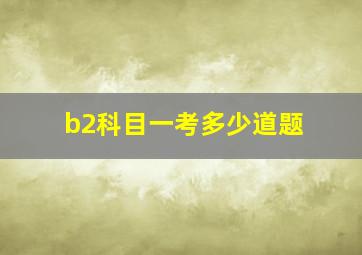 b2科目一考多少道题