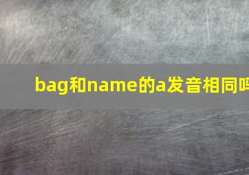 bag和name的a发音相同吗