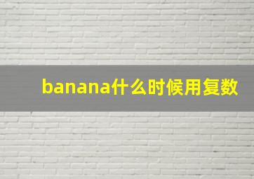 banana什么时候用复数