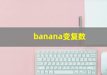 banana变复数