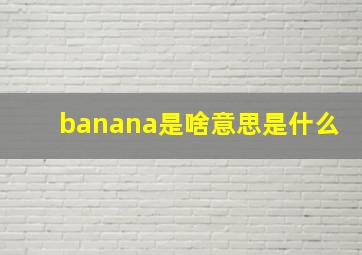 banana是啥意思是什么