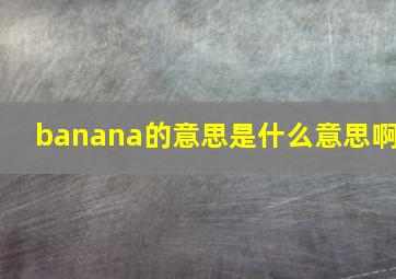 banana的意思是什么意思啊