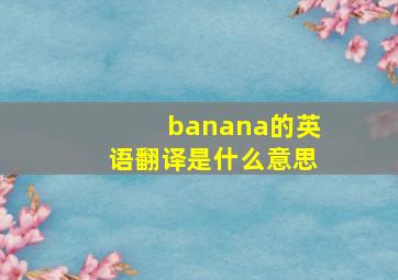 banana的英语翻译是什么意思