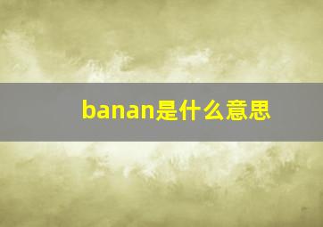 banan是什么意思