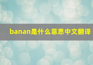 banan是什么意思中文翻译