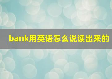 bank用英语怎么说读出来的