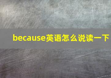 because英语怎么说读一下