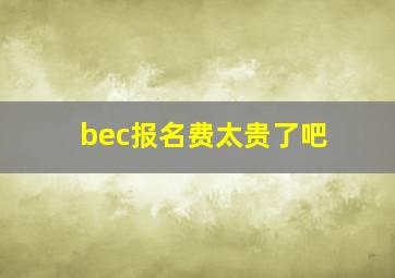 bec报名费太贵了吧