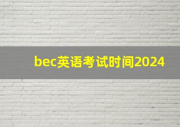 bec英语考试时间2024