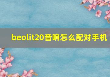 beolit20音响怎么配对手机