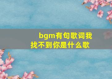 bgm有句歌词我找不到你是什么歌