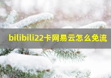 bilibili22卡网易云怎么免流