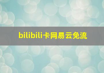 bilibili卡网易云免流