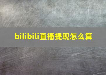 bilibili直播提现怎么算