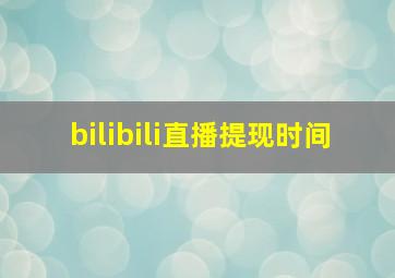 bilibili直播提现时间