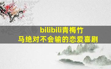 bilibili青梅竹马绝对不会输的恋爱喜剧