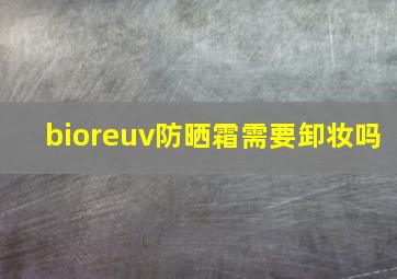 bioreuv防晒霜需要卸妆吗