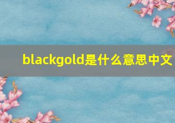 blackgold是什么意思中文