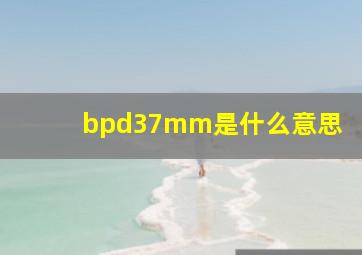 bpd37mm是什么意思