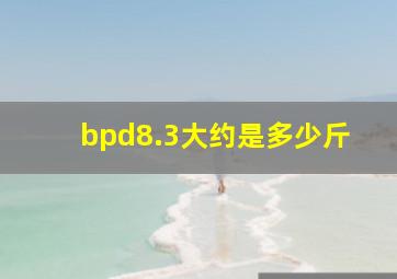 bpd8.3大约是多少斤