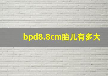 bpd8.8cm胎儿有多大