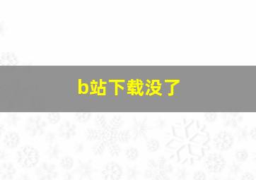 b站下载没了