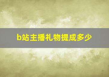 b站主播礼物提成多少