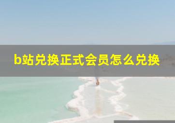 b站兑换正式会员怎么兑换