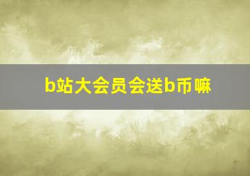 b站大会员会送b币嘛