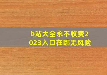 b站大全永不收费2023入口在哪无风险