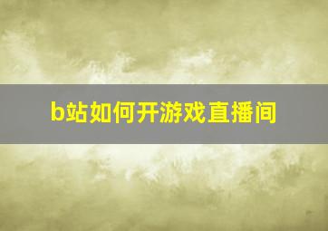 b站如何开游戏直播间