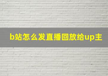 b站怎么发直播回放给up主