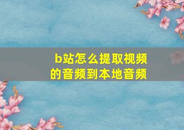 b站怎么提取视频的音频到本地音频