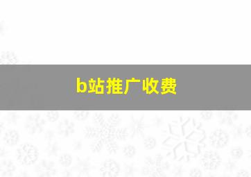 b站推广收费